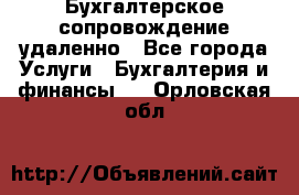 Бухгалтерское сопровождение удаленно - Все города Услуги » Бухгалтерия и финансы   . Орловская обл.